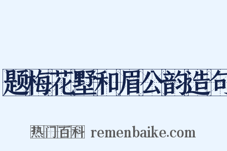 题梅花墅和眉公韵造句是什么意思的图片